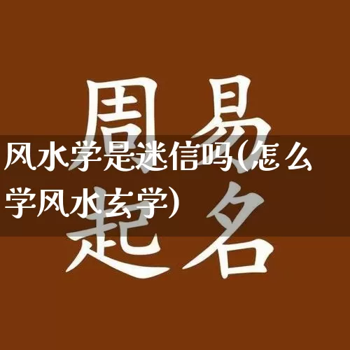 风水学是迷信吗(怎么学风水玄学)_https://www.dao-sheng-yuan.com_算命_第1张