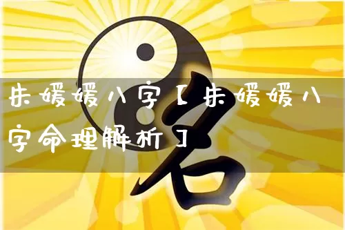 朱媛媛八字【朱媛媛八字命理解析】_https://www.dao-sheng-yuan.com_五行_第1张