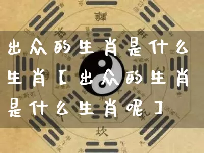 出众的生肖是什么生肖【出众的生肖是什么生肖呢】_https://www.dao-sheng-yuan.com_生肖属相_第1张