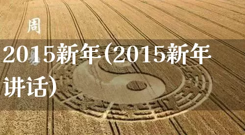 2015新年(2015新年讲话)_https://www.dao-sheng-yuan.com_八字_第1张