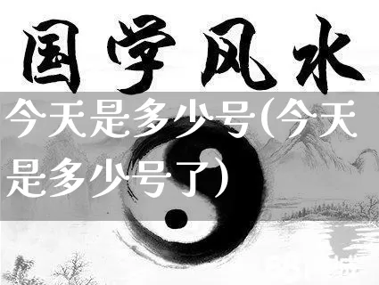 今天是多少号(今天是多少号了)_https://www.dao-sheng-yuan.com_算命_第1张