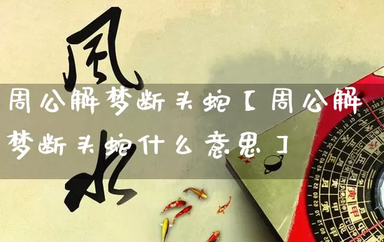 周公解梦断头蛇【周公解梦断头蛇什么意思】_https://www.dao-sheng-yuan.com_周公解梦_第1张