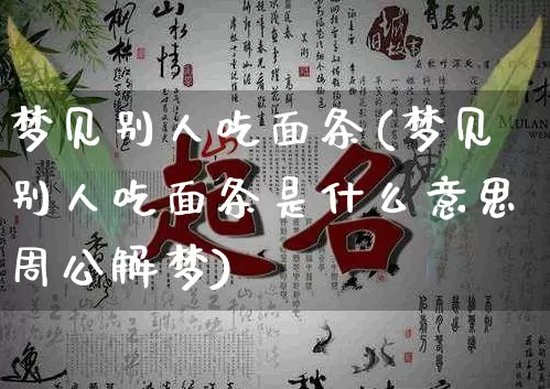 梦见别人吃面条(梦见别人吃面条是什么意思周公解梦)_https://www.dao-sheng-yuan.com_八字_第1张