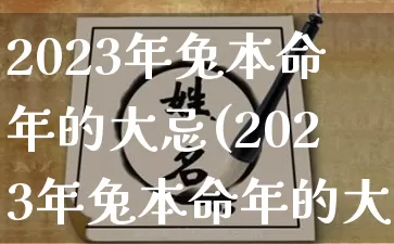 2023年兔本命年的大忌(2023年兔本命年的大忌老人)_https://www.dao-sheng-yuan.com_道源国学_第1张