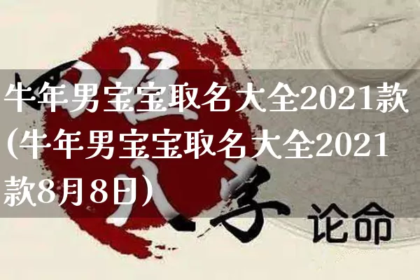 牛年男宝宝取名大全2021款(牛年男宝宝取名大全2021款8月8日)_https://www.dao-sheng-yuan.com_算命_第1张