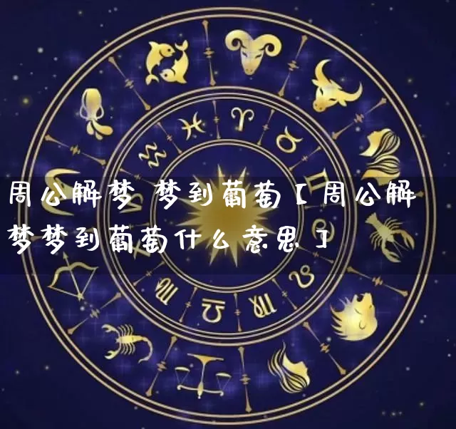 周公解梦 梦到葡萄【周公解梦梦到葡萄什么意思】_https://www.dao-sheng-yuan.com_生肖属相_第1张