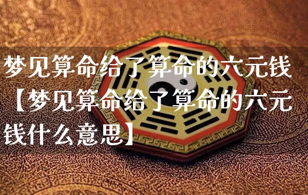 梦见算命给了算命的六元钱【梦见算命给了算命的六元钱什么意思】_https://www.dao-sheng-yuan.com_算命_第1张