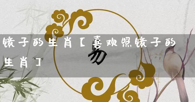 镜子的生肖【喜欢照镜子的生肖】_生肖属相_第1张_道圣缘 镜子的生肖【喜欢照镜子的生肖】_https://www.dao-sheng-yuan.com_生肖属相_第1张