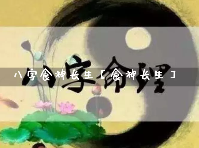 八字食神长生【食神长生】_https://www.dao-sheng-yuan.com_道源国学_第1张