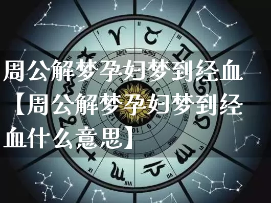 周公解梦孕妇梦到经血【周公解梦孕妇梦到经血什么意思】_https://www.dao-sheng-yuan.com_周公解梦_第1张