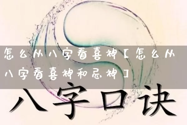 怎么从八字看喜神【怎么从八字看喜神和忌神】_https://www.dao-sheng-yuan.com_八字_第1张