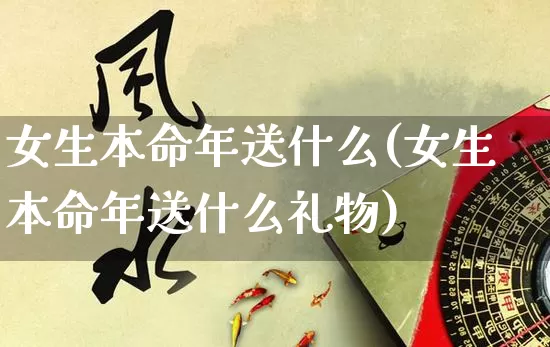 女生本命年送什么(女生本命年送什么礼物)_https://www.dao-sheng-yuan.com_五行_第1张