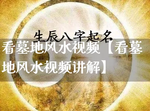 看墓地风水视频【看墓地风水视频讲解】_https://www.dao-sheng-yuan.com_道源国学_第1张