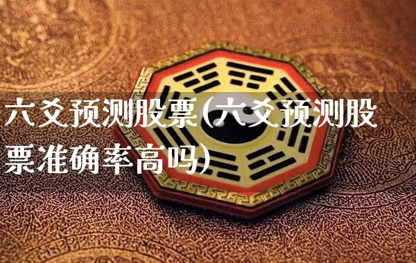 六爻预测股票(六爻预测股票准确率高吗)_https://www.dao-sheng-yuan.com_道源国学_第1张