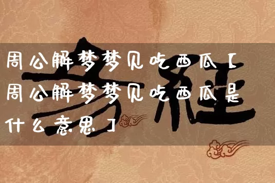 周公解梦梦见吃西瓜【周公解梦梦见吃西瓜是什么意思】_https://www.dao-sheng-yuan.com_风水_第1张