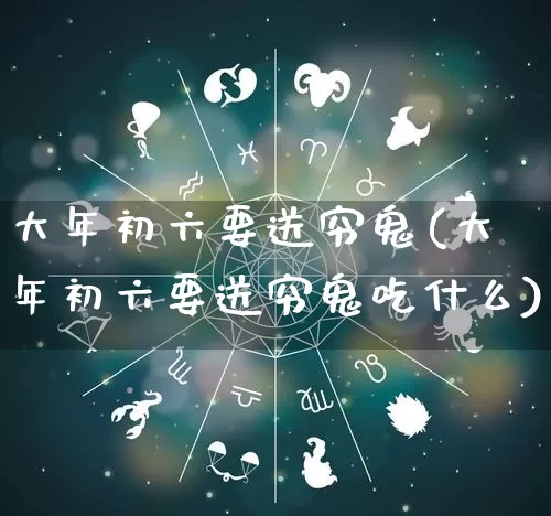 大年初六要送穷鬼(大年初六要送穷鬼吃什么)_https://www.dao-sheng-yuan.com_生肖属相_第1张