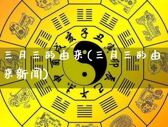 三月三的由来(三月三的由来新闻)_https://www.dao-sheng-yuan.com_道源国学_第1张