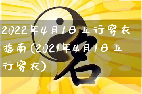 2022年4月1日五行穿衣指南(2021年4月1日五行穿衣)_https://www.dao-sheng-yuan.com_生肖属相_第1张