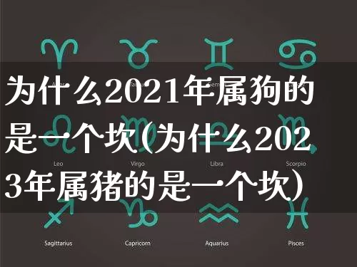 为什么2021年属狗的是一个坎(为什么2023年属猪的是一个坎)_https://www.dao-sheng-yuan.com_生肖属相_第1张