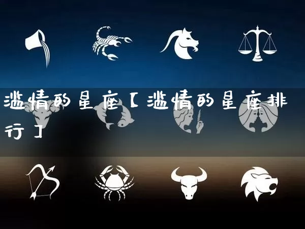 滥情的星座【滥情的星座排行】_十二星座_第1张_道圣缘 滥情的星座【滥情的星座排行】_https://www.dao-sheng-yuan.com_十二星座_第1张