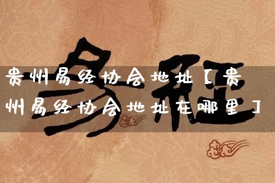 贵州易经协会地址【贵州易经协会地址在哪里】_https://www.dao-sheng-yuan.com_生肖属相_第1张