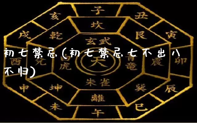 初七禁忌(初七禁忌七不出八不归)_https://www.dao-sheng-yuan.com_生肖属相_第1张