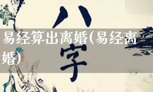 易经算出离婚(易经离婚)_https://www.dao-sheng-yuan.com_易经_第1张