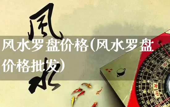 风水罗盘价格(风水罗盘价格批发)_https://www.dao-sheng-yuan.com_生肖属相_第1张