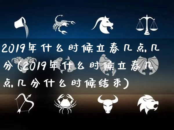 2019年什么时候立春几点几分(2019年什么时候立春几点几分什么时候结束)_https://www.dao-sheng-yuan.com_风水_第1张