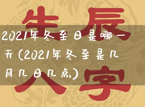 2021年冬至日是哪一天(2021年冬至是几月几日几点)_https://www.dao-sheng-yuan.com_十二星座_第1张