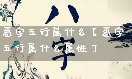 惠字五行属什么【惠字五行属什么属性】_五行_第1张_道圣缘 惠字五行属什么【惠字五行属什么属性】_https://www.dao-sheng-yuan.com_五行_第1张