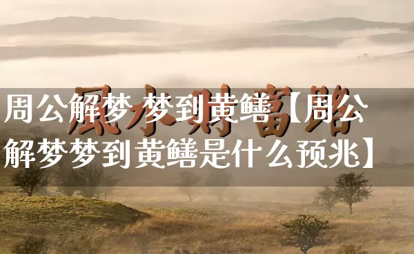 周公解梦 梦到黄鳝【周公解梦梦到黄鳝是什么预兆】_https://www.dao-sheng-yuan.com_风水_第1张