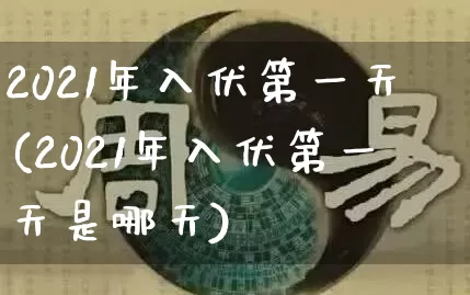2021年入伏第一天(2021年入伏第一天是哪天)_https://www.dao-sheng-yuan.com_易经_第1张