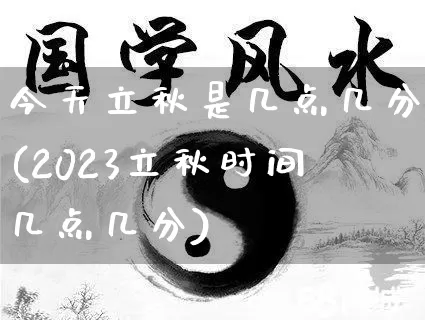 今天立秋是几点几分(2023立秋时间几点几分)_https://www.dao-sheng-yuan.com_道源国学_第1张