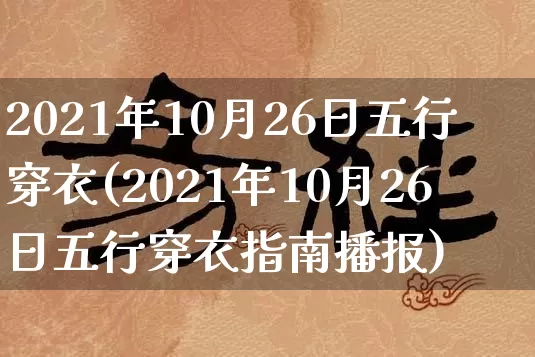 2021年10月26日五行穿衣(2021年10月26日五行穿衣指南播报)_https://www.dao-sheng-yuan.com_十二星座_第1张