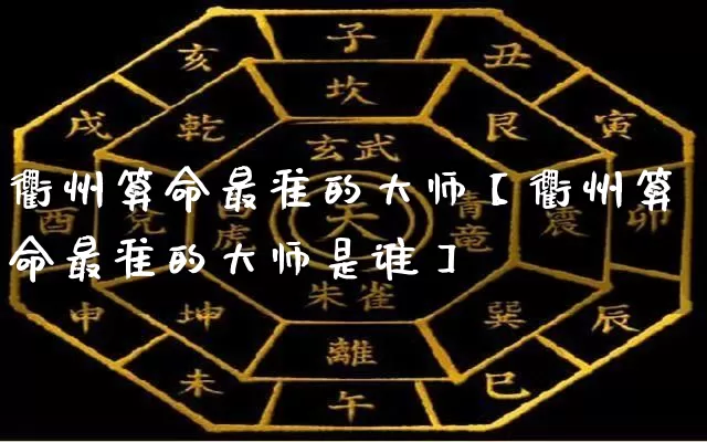 衢州算命最准的大师【衢州算命最准的大师是谁】_https://www.dao-sheng-yuan.com_十二星座_第1张