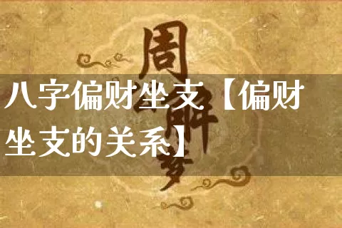 八字偏财坐支【偏财坐支的关系】_https://www.dao-sheng-yuan.com_八字_第1张