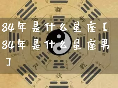 84年是什么星座【84年是什么星座男】_十二星座_第1张_道圣缘 84年是什么星座【84年是什么星座男】_https://www.dao-sheng-yuan.com_十二星座_第1张