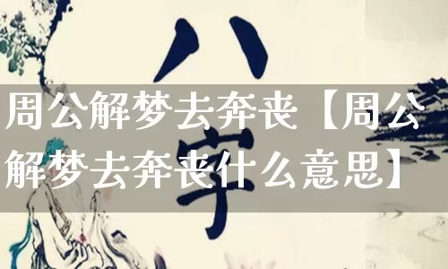 周公解梦去奔丧【周公解梦去奔丧什么意思】_https://www.dao-sheng-yuan.com_八字_第1张