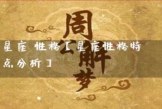 星座 性格【星座性格特点分析】_https://www.dao-sheng-yuan.com_易经_第1张