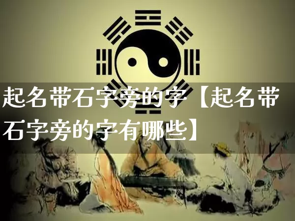 起名带石字旁的字【起名带石字旁的字有哪些】_https://www.dao-sheng-yuan.com_八字_第1张