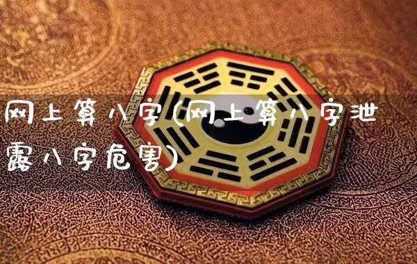 网上算八字(网上算八字泄露八字危害)_https://www.dao-sheng-yuan.com_算命_第1张