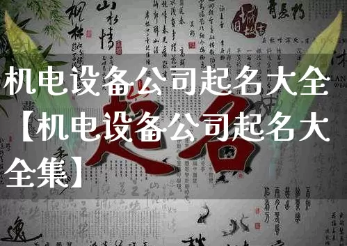 机电设备公司起名大全【机电设备公司起名大全集】_https://www.dao-sheng-yuan.com_八字_第1张