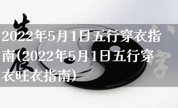 2022年5月1日五行穿衣指南(2022年5月1日五行穿衣旺衣指南)_https://www.dao-sheng-yuan.com_起名_第1张