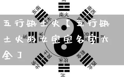 五行缺土火【五行缺土火的女宝宝名字大全】_https://www.dao-sheng-yuan.com_八字_第1张