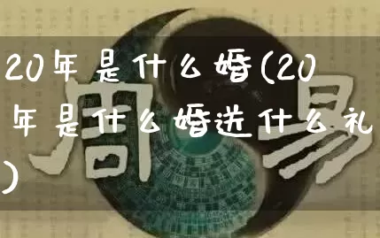 20年是什么婚(20年是什么婚送什么礼物)_https://www.dao-sheng-yuan.com_易经_第1张