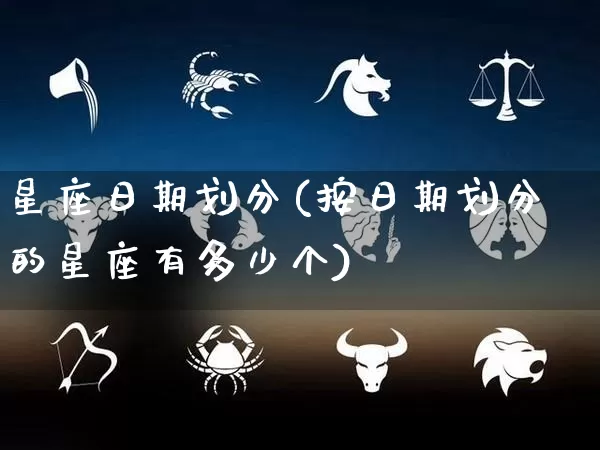 星座日期划分(按日期划分的星座有多少个)_https://www.dao-sheng-yuan.com_十二星座_第1张