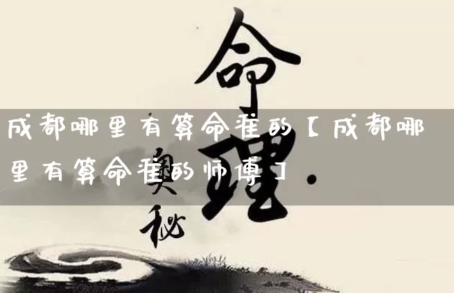 成都哪里有算命准的【成都哪里有算命准的师傅】_https://www.dao-sheng-yuan.com_五行_第1张