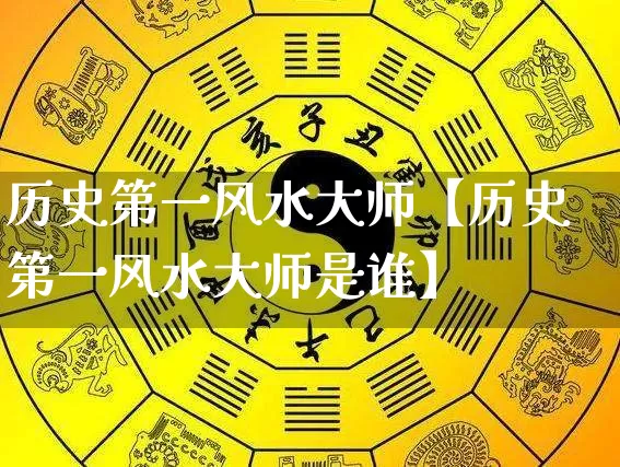 历史第一风水大师【历史第一风水大师是谁】_https://www.dao-sheng-yuan.com_易经_第1张