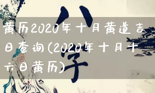 黄历2020年十月黄道吉日查询(2020年十月十六日黄历)_https://www.dao-sheng-yuan.com_十二星座_第1张